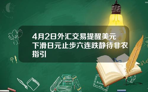 4月2日外汇交易提醒美元下滑日元止步六连跌静待非农指引