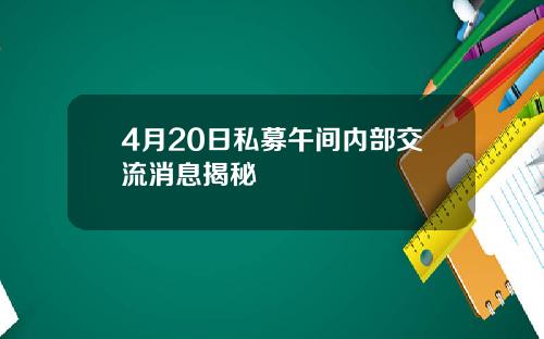 4月20日私募午间内部交流消息揭秘