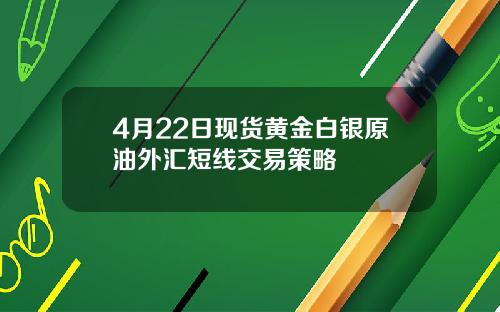 4月22日现货黄金白银原油外汇短线交易策略