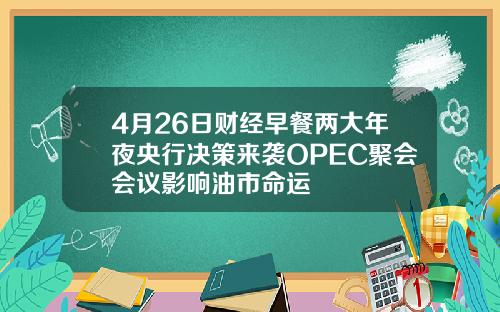 4月26日财经早餐两大年夜央行决策来袭OPEC聚会会议影响油市命运