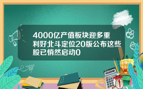 4000亿产值板块迎多重利好北斗定位20版公布这些股已悄然启动0