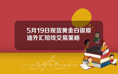 5月19日现货黄金白银原油外汇短线交易策略