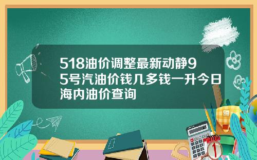 518油价调整最新动静95号汽油价钱几多钱一升今日海内油价查询