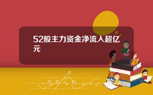 52股主力资金净流入超亿元