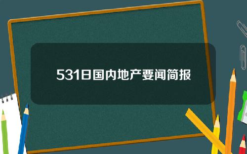 531日国内地产要闻简报