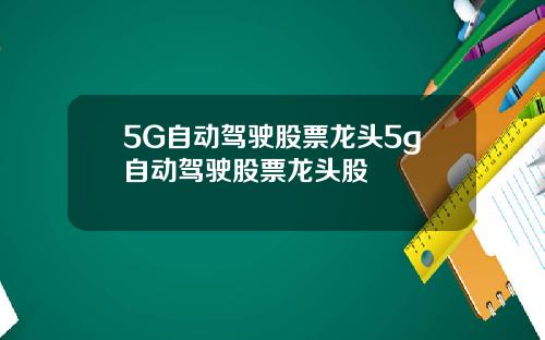 5G自动驾驶股票龙头5g自动驾驶股票龙头股