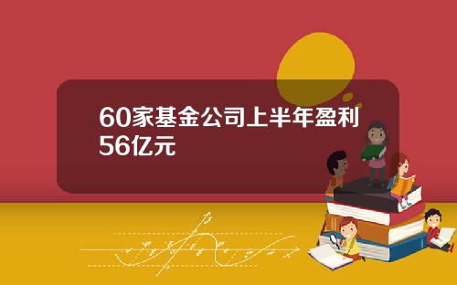 60家基金公司上半年盈利56亿元