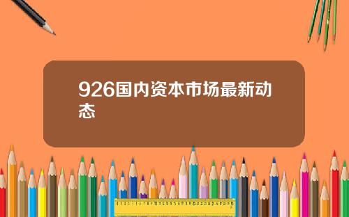 926国内资本市场最新动态