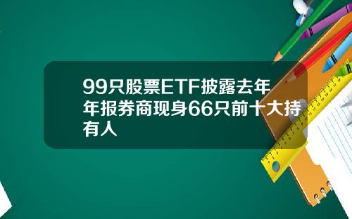 99只股票ETF披露去年年报券商现身66只前十大持有人