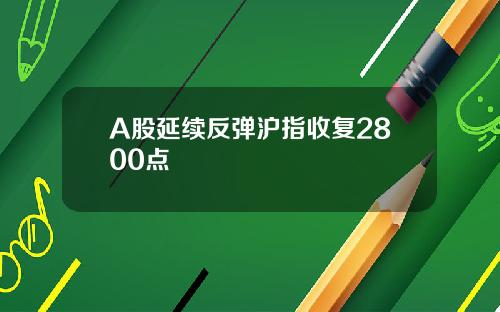 A股延续反弹沪指收复2800点