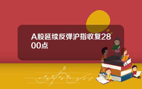 A股延续反弹沪指收复2800点