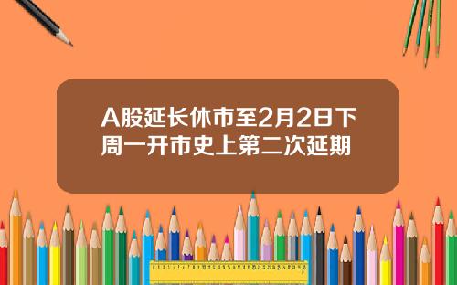 A股延长休市至2月2日下周一开市史上第二次延期