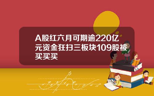 A股红六月可期逾220亿元资金狂扫三板块109股被买买买