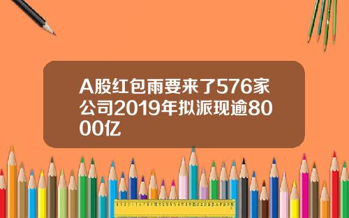 A股红包雨要来了576家公司2019年拟派现逾8000亿