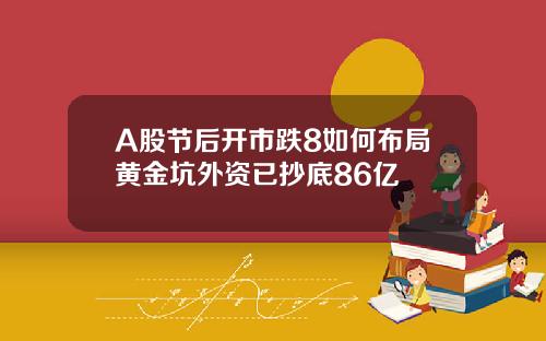 A股节后开市跌8如何布局黄金坑外资已抄底86亿