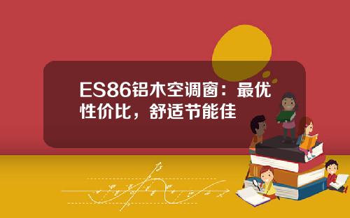 ES86铝木空调窗：最优性价比，舒适节能佳