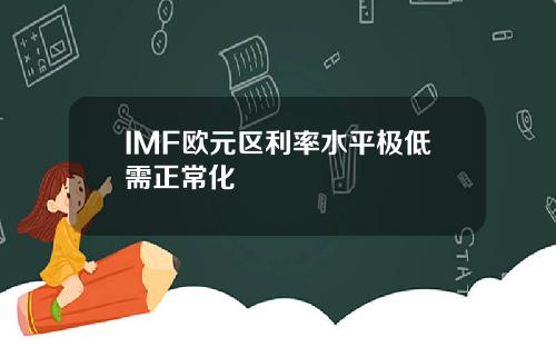 IMF欧元区利率水平极低需正常化