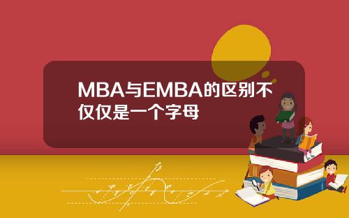 MBA与EMBA的区别不仅仅是一个字母