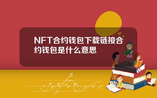 NFT合约钱包下载链接合约钱包是什么意思