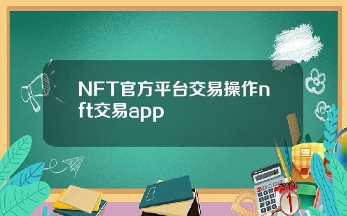 NFT官方平台交易操作nft交易app