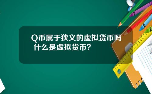 Q币属于狭义的虚拟货币吗 什么是虚拟货币？