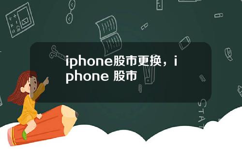 iphone股市更换，iphone 股市