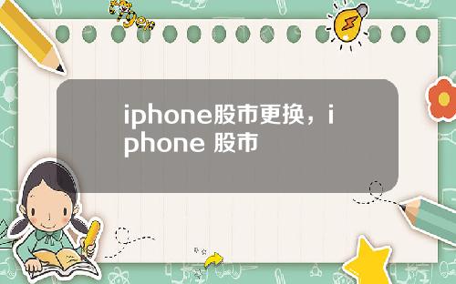 iphone股市更换，iphone 股市