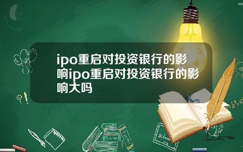 ipo重启对投资银行的影响ipo重启对投资银行的影响大吗