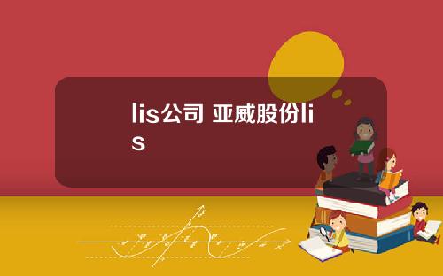 lis公司 亚威股份lis