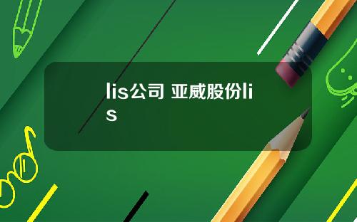 lis公司 亚威股份lis