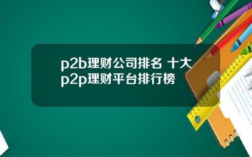 p2b理财公司排名 十大p2p理财平台排行榜