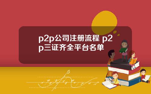 p2p公司注册流程 p2p三证齐全平台名单