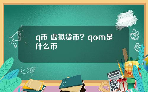 q币 虚拟货币？qom是什么币