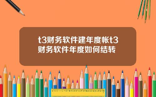 t3财务软件建年度帐t3财务软件年度如何结转