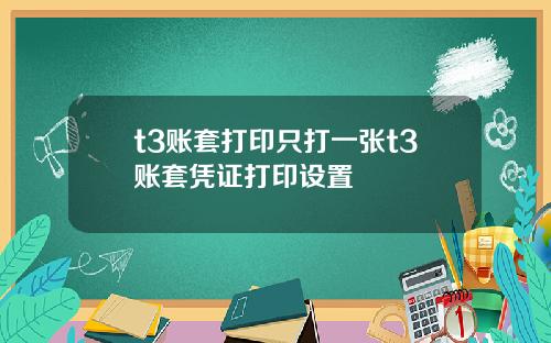 t3账套打印只打一张t3账套凭证打印设置