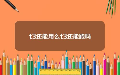 t3还能用么t3还能跑吗