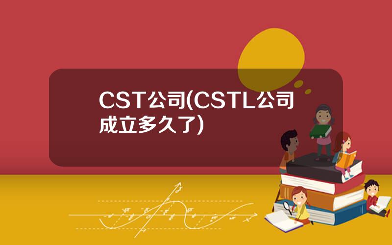 CST公司(CSTL公司成立多久了)