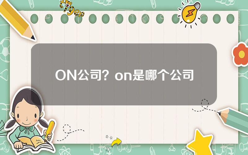 ON公司？on是哪个公司