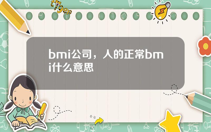 bmi公司，人的正常bmi什么意思