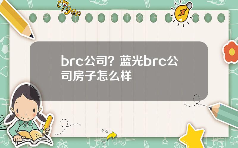 brc公司？蓝光brc公司房子怎么样