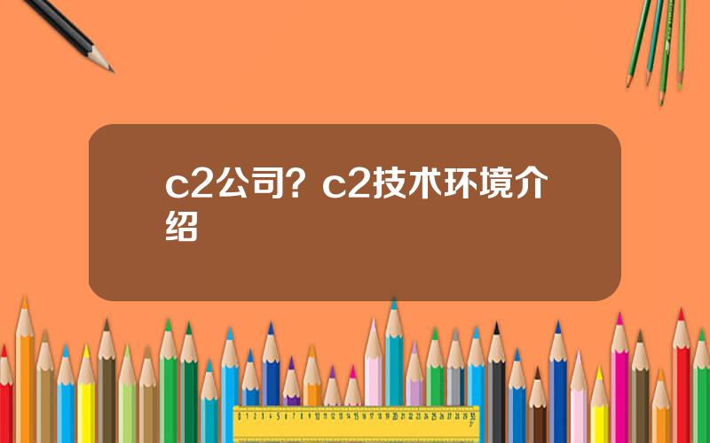 c2公司？c2技术环境介绍