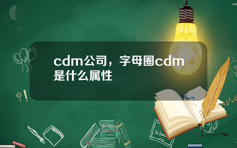 cdm公司，字母圈cdm是什么属性