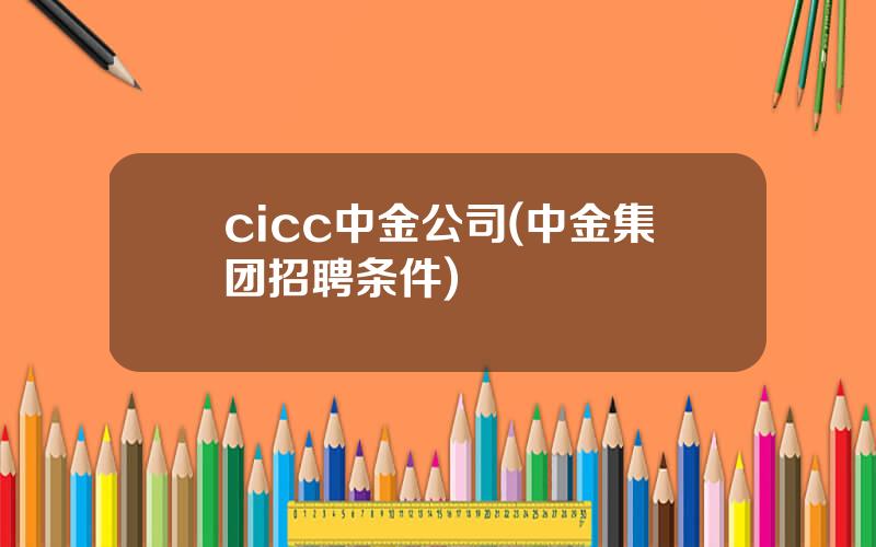 cicc中金公司(中金集团招聘条件)