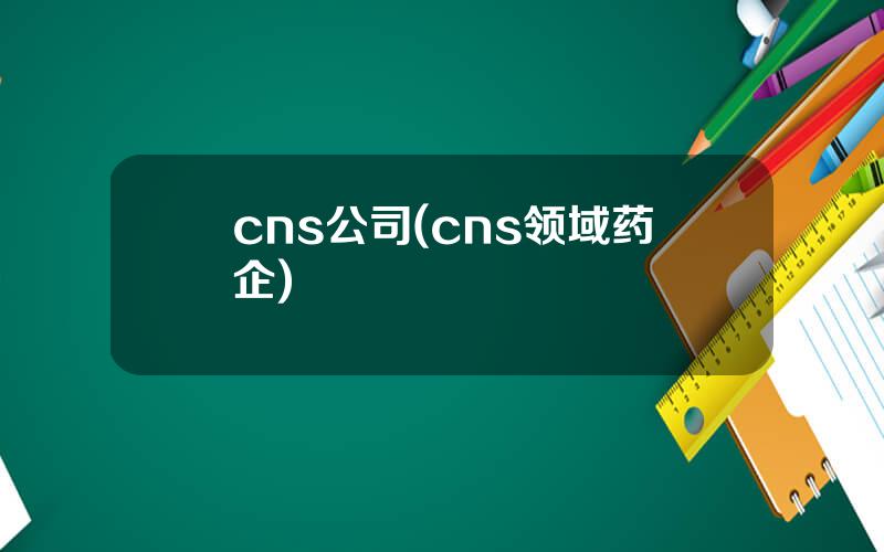 cns公司(cns领域药企)