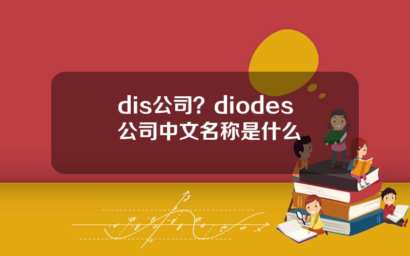 dis公司？diodes公司中文名称是什么