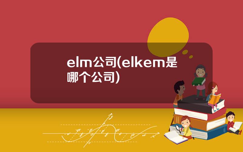 elm公司(elkem是哪个公司)