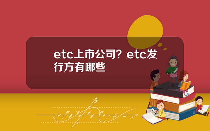 etc上市公司？etc发行方有哪些