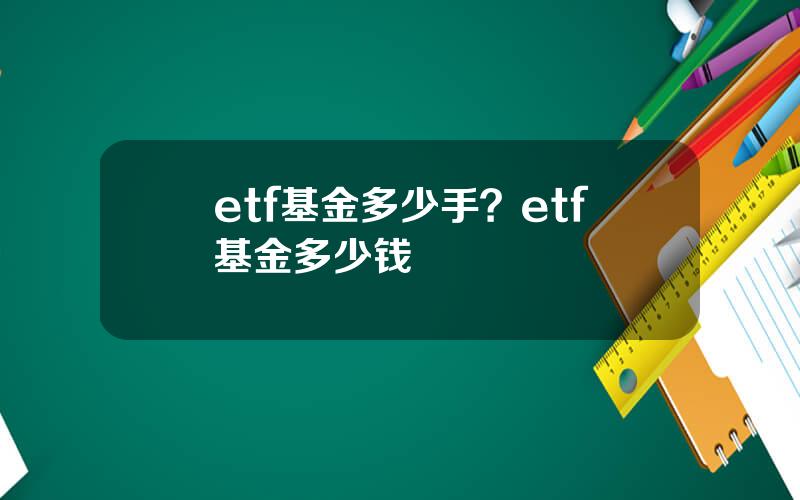 etf基金多少手？etf基金多少钱