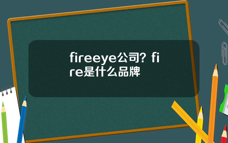 fireeye公司？fire是什么品牌