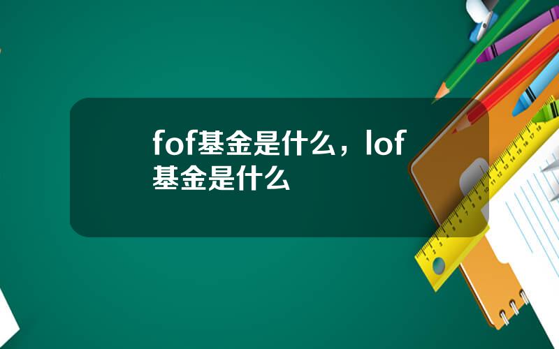 fof基金是什么，lof基金是什么